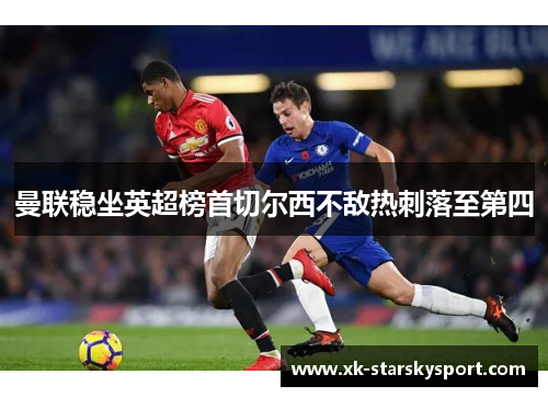 曼联稳坐英超榜首切尔西不敌热刺落至第四